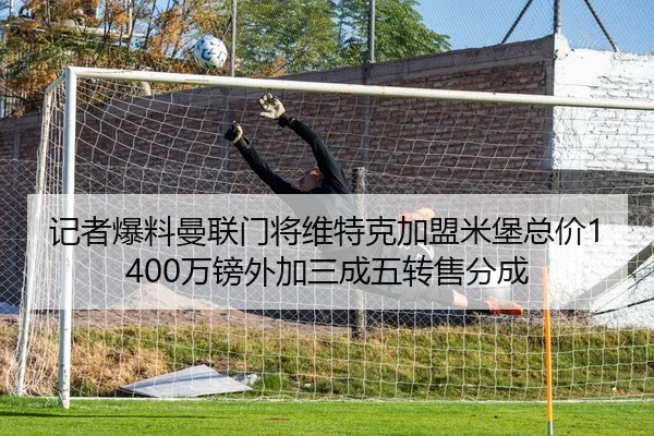 记者爆料曼联门将维特克加盟米堡总价1400万镑外加三成五转售分成